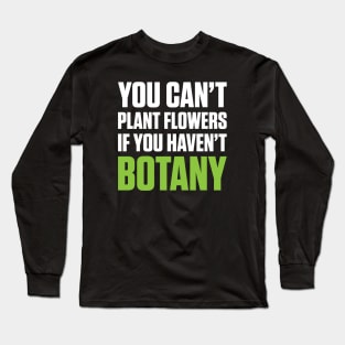 You Can't Plant A Flower If You Haven't Botany (White Text) Long Sleeve T-Shirt